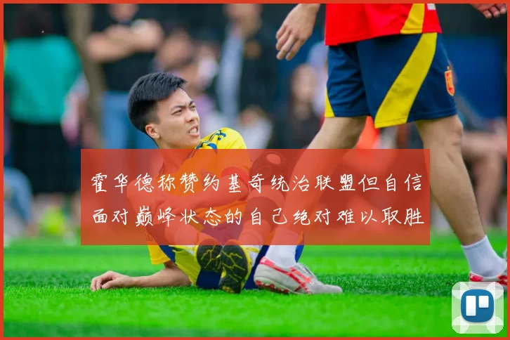 霍华德称赞约基奇统治联盟但自信面对巅峰状态的自己绝对难以取胜