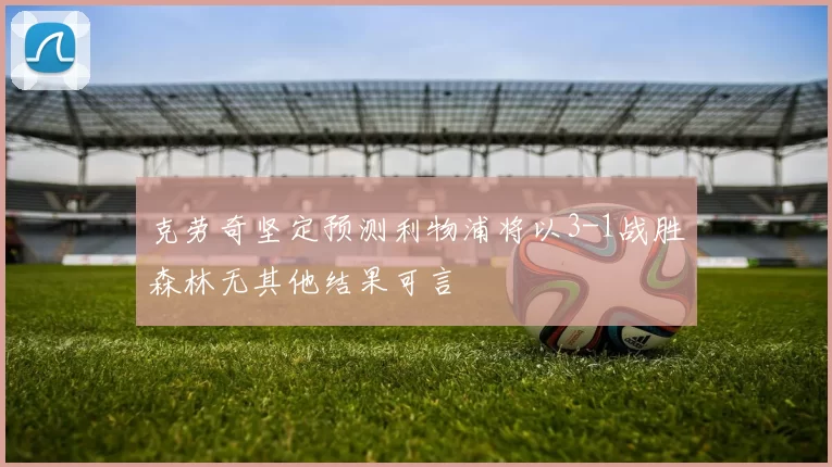 克劳奇坚定预测利物浦将以3-1战胜森林无其他结果可言