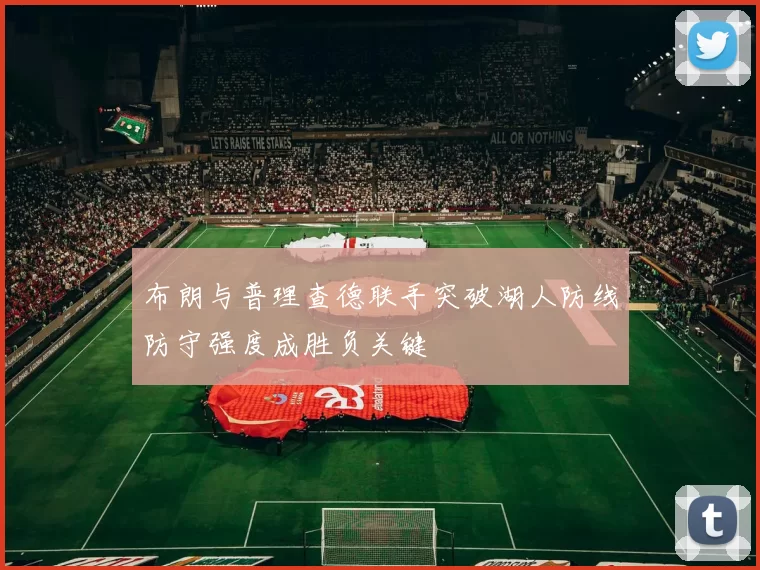 布朗与普理查德联手突破湖人防线防守强度成胜负关键