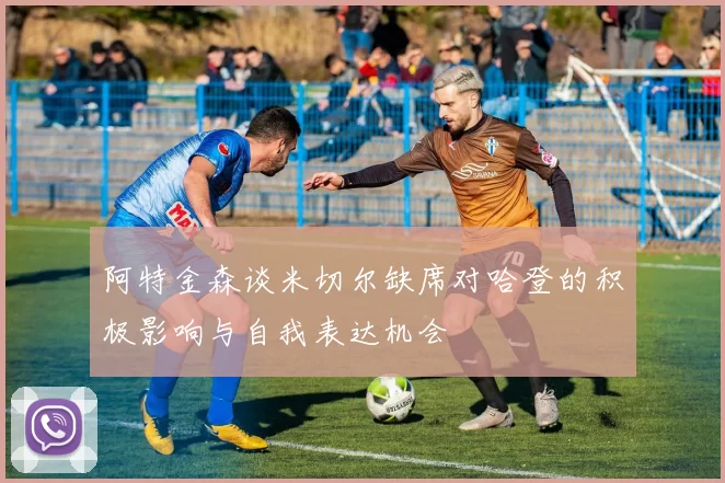 阿特金森谈米切尔缺席对哈登的积极影响与自我表达机会