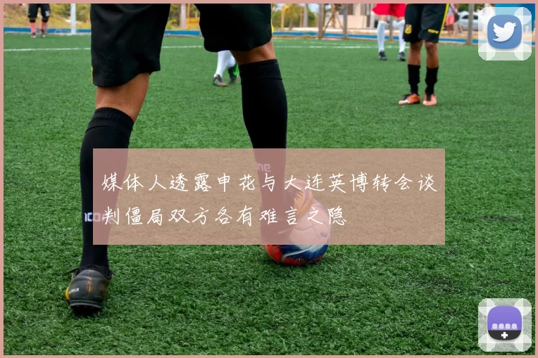 媒体人透露申花与大连英博转会谈判僵局双方各有难言之隐