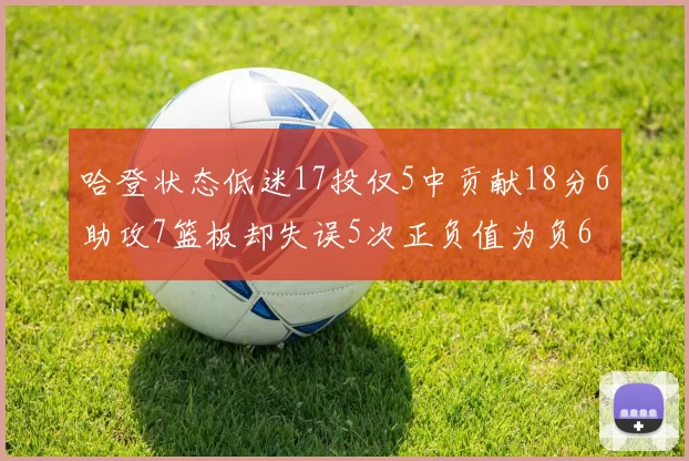 哈登状态低迷17投仅5中贡献18分6助攻7篮板却失误5次正负值为负6