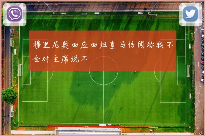穆里尼奥回应回归皇马传闻称我不会对主席说不