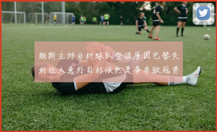 朗斯主帅分析球队登顶原因巴黎失利让人意外目标依然是争夺欧冠资格