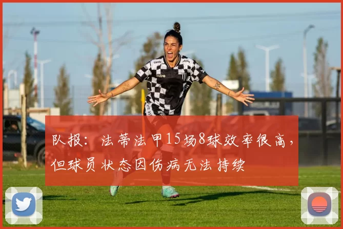 队报：法蒂法甲15场8球效率很高，但球员状态因伤病无法持续