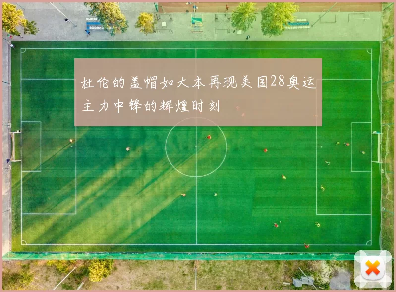 杜伦的盖帽如大本再现美国28奥运主力中锋的辉煌时刻